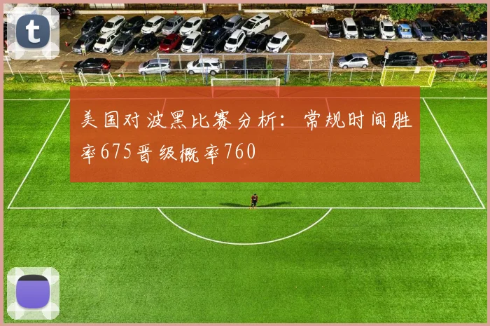 美国对波黑比赛分析：常规时间胜率675晋级概率760